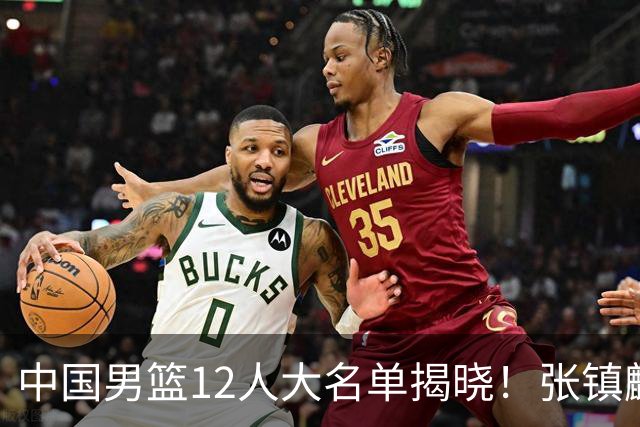 中国男篮12人大名单揭晓！张镇麟落选，崔永熙成功晋级